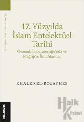 17. Yüzyılda İslam Entelektüel Tarihi Osmanlı İmparatorluğu’nda ve Mağrip’te İlmî Akımlar