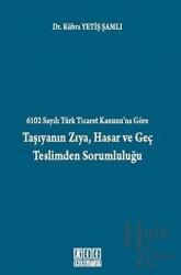 6102 Sayılı Türk Ticaret Kanunu’na Göre Taşıyanın Zıya, Hasar ve Geç Teslimden Sorumluluğu