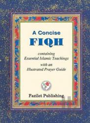 A Concise Fiqh Containing Essential Islamic Teachings with an lllustrated Prayer Guide (Ciltli) Containing Essential Islamic Teachings with an lllustrated Prayer Guide
