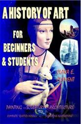 A History of Art : For Beginners and Students Painting - Sculpture - Architecture