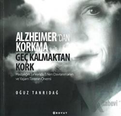 Alzheimer’den Korkma Geç Kalmaktan Kork Hastalığın Tanısında Erken Davranmanın ve Yaşam Tarzının Önemi