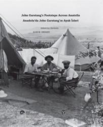 Anadolu’da John Garstang’ın Ayak İzleri / John Garstang’s Footsteps Across Anatolia John Garstang's Footsteps Across Anatolia
