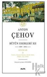 Anton Çehov - Bütün Eserleri XII 1889-1892 Oyunlar II -  İvanov, Tatyana Repina, Zoraki Aktör, Düğün, Leşi, Jübile