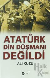 Atatürk Din Düşmanı Değildi