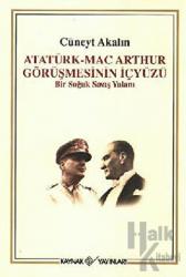 Atatürk-Mac Arthur Görüşmesinin İçyüzü Bir Soğuk Savaş Yalanı