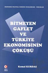 Bitmeyen Gaflet ve Türkiye Ekonomisinin Çöküşü Ekonomik Politika Üzerine İncelemeler -Yorumlar