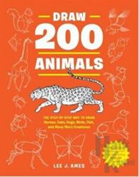 Draw 200 Animals: The Step by Step Way to Draw Horses Cats Dogs Birds Fish and Many More Creatures