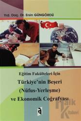 Eğitim Fakülteleri İçin Türkiye'nin Beşeri (Nüfus - Yerleşme) ve Ekonomik Coğrafyası