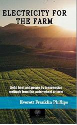 Electricity For The Farm Light, Head and Power by Inexpensive Methods From the Water Wheel or Farm