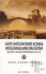 Gayr-i Müslim İdare Altında Müslümanların Din Eğitimi Avusturya - Macaristan Dönemi Bosna 1878 - 1918