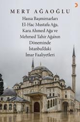 Hassa Baş Mimarları El-Hac Mustafa Ağa, Kara Ahmet Ağa ve Mehmed Tahir Ağa’nın Döneminde İstanbul’daki İmar Faaliyetleri