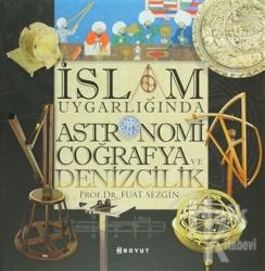 İslam Uygarlığında Astronomi Coğrafya ve Denizcilik (Ciltli)