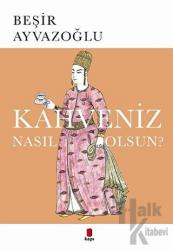 Kahveniz Nasıl Olsun? Türk Kahvesinin Kültür Tarihi