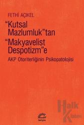 Kutsal Mazlumluk'tan Makyavelist Despotizm'e - AKP Otoriterliğinin Psikopatolojisi