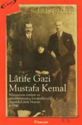 Latife Gazi Mustafa Kemal Bilinmeyen Yönleri ve Yayımlanmamış Fotoğraflarıyla Atatürk-Latife Hanım Evliliği