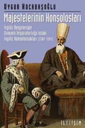 Majestelerinin Konsolosları: İngiliz Belgeleriyle Osmanlı İmparatorluğu'ndaki İngiliz...