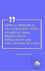 Optical Principles Or A Scientific Study On Reflections, Refractions, Inflections And The Colours Of Light