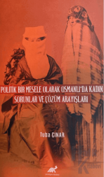 Politik Bir Mesele Olarak Osmanlı'da Kadın - Sorunlar ve Çözüm Arayışları