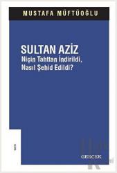 Sultan Aziz: Niçin Tahttan İndirildi Nasıl Şehid Edildi?