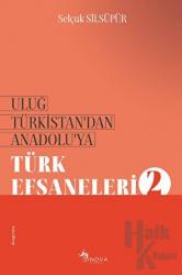 Uluğ Türkistan’dan Anadolu’ya Türk Efsaneleri - 2
