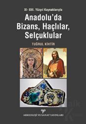 XI - XIII. Yüzyıl Kaynaklarıyla Anadolu'da Bizans, Haçlılar, Selçuklular