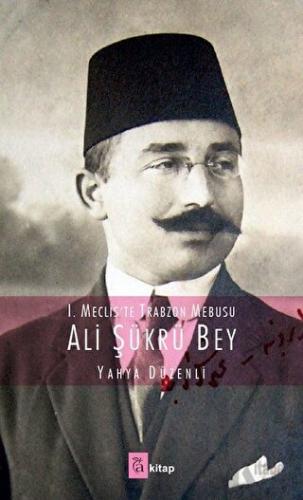 1. Meclis'te Trabzon Mebusu: Ali Şükrü Bey