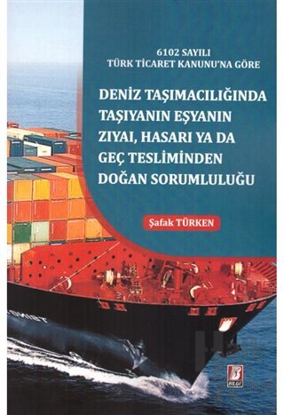6102 Sayılı Türk Ticaret Kanunu'na Göre Deniz Taşımacılığında Taşıyanın Eşyanın Zıyai, Hasarı yada Geç Tesliminden Doğan Sorumluluğu