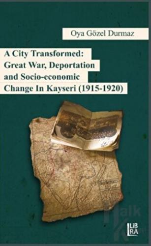 A City Transformed: Great War Deportation and Socio - Economic Change in Kayseri (1915 - 1920)
