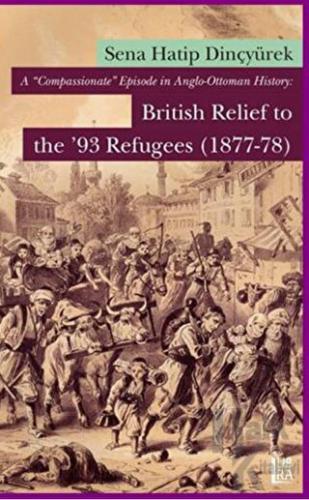 A ‘Compassionate’ Episode in Anglo - Ottoman History: British Relief to the 93 Refugees (1877-1878)