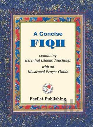 A Concise Fiqh Containing Essential Islamic Teachings with an lllustrated Prayer Guide (Ciltli)