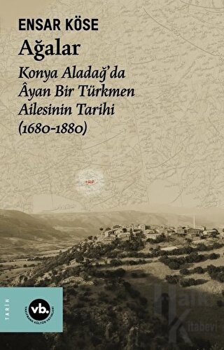 Ağalar: Konya Aladağ'da Ayan Bir Türkmen Ailesinin Tarihi 1680-1880