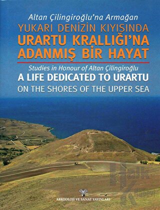 Altan Çilingiroğlu'na Armağan /Yukarı Denizin Kıyısına Urartu Krallığı'na Adanmış Bir Hayat (Ciltli)