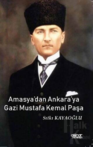 Amasya’dan Ankara’ya Gazi Mustafa Kemal Paşa