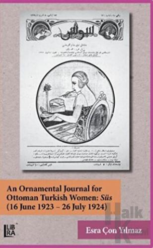 An Ornamental Journal For Ottoman Turkish Women: Süs (16 June 1923 - 26 July 1924) (Ciltli)