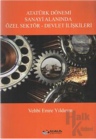 Atatürk Dönemi Sanayi Alanında Özel Sektör-Devlet İlişkileri - Halkkit