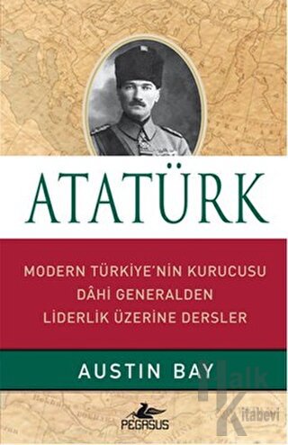 Atatürk - Modern Türkiye'nin Kurucusu Dahi Generalden Liderlik Üzerine Dersler (Ciltli)