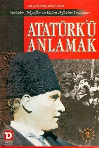 Atatürk’ü Anlamak Vecizeler, Telgraflar ve Hatıra Defterine Yazdıkları