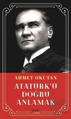 Atatürk’ü Doğru Anlamak