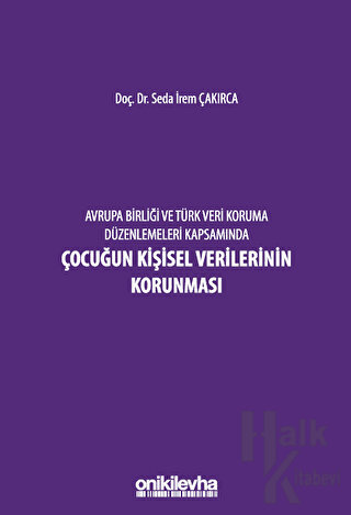 Avrupa Birliği ve Türk Veri Koruma Düzenlemeleri Kapsamında Çocuğun Kişisel Verilerinin Korunması (Ciltli)