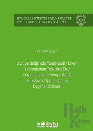 Avrupa Birliği'nde Yenilenebilir Enerji Yatırımlarının Teşvikine Dair Düzenlemelerin Avrupa Birliği Hukukuna Uygunluğunun Değerlendirilmesi İstanbul Üniversitesi Hukuk Fakültesi Özel Hukuk Doktora Tezleri Dizisi No: 35