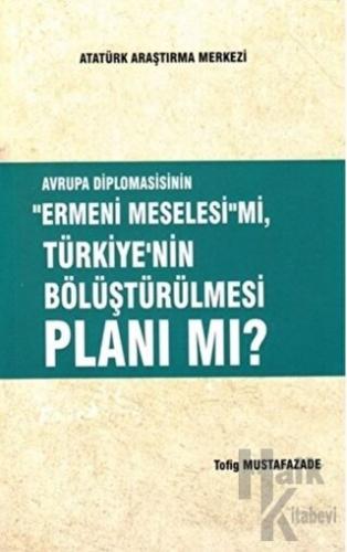 Avrupa Diplomasisinin ''Ermeni Meselesi'' mi, Türkiye'nin Bölüştürülmesi Planı mı?