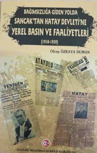 Bağımzılığa Giden Yolda Sancak'tan Hatay Devleti'ne Yerel Basın ve Faaliyetleri (1918-1939)