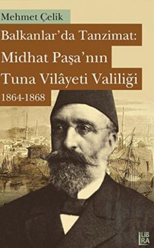 Balkanlarda Tanzimat: Midhat Paşa’nın Tuna Vilayeti Valiliği 1864- 186
