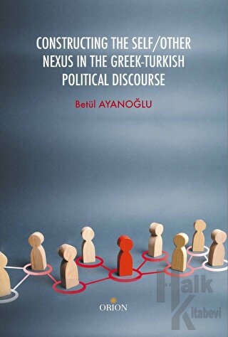 Constructing the Self / Other Nexus in the Greek - Turkish Politıcal Discourse