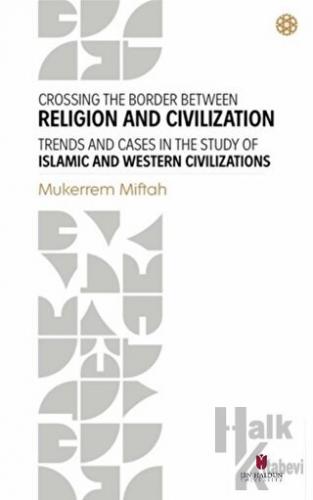 Crossing The Border Between Religion and Civilization - Trends and Cases in The Study Of Islamic and Western Civilizations
