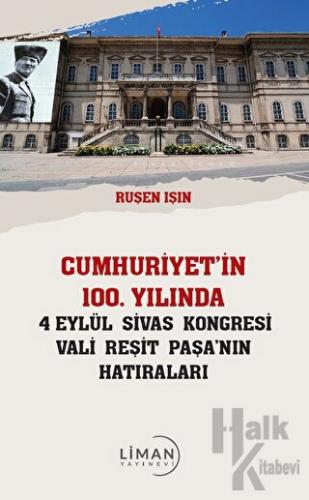 Cumhuriyet’in 100 Yılında 4 Eylül Sivas Kongresi Vali Reşit Paşanın Hatıraları