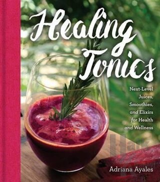 Healing Tonics: Next Level Juices Smoothies and Elixirs for Health and Wellness (Ciltli)