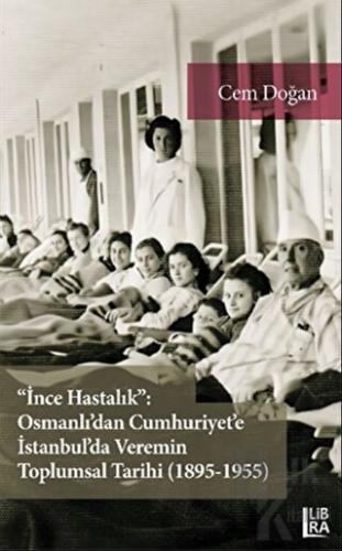 "İnce Hastalık": Osmanlı'dan Cumhuriyet'e İstanbul'da Veremin Toplumsal Tarihi (1895-1955)