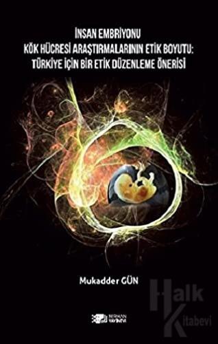 İnsan Embriyonu Kök Hücresi Araştırmalarının Etik Boyutu: Türkiye İçin Bir Etik Düzenleme Önerisi