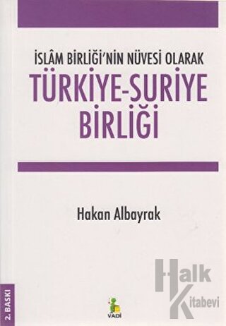 İslam Birliği’nin Nüvesi Olarak Türkiye - Suriye Birliği - Halkkitabev